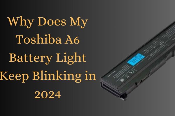 Why Does My Toshiba A6 Battery Light Keep Blinking in 2024