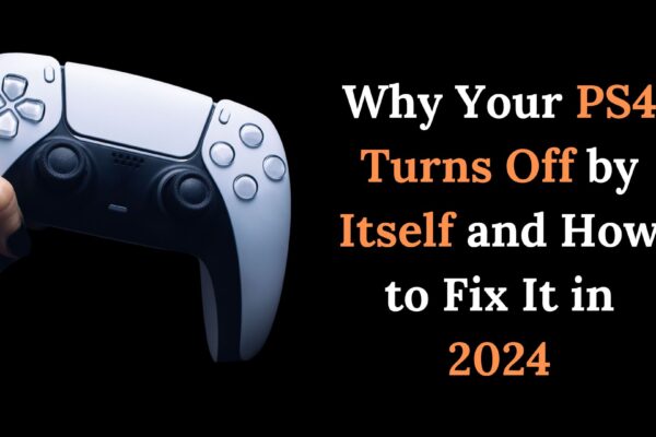 Why Your PS4 Turns Off by Itself and How to Fix It in 2024