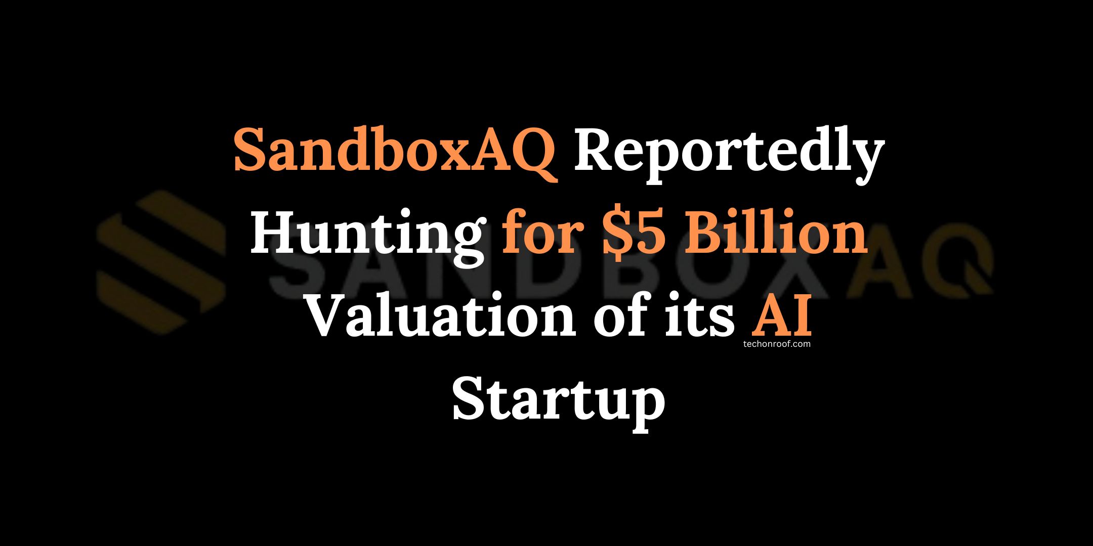 SandboxAQ Reportedly Hunting for $5 Billion Valuation of its AI Startup