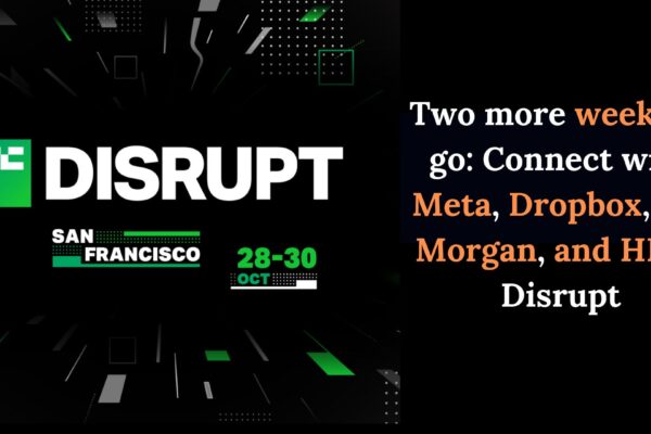 Two more weeks to go Connect with Meta, Dropbox, J.P. Morgan, and HP at Disrupt