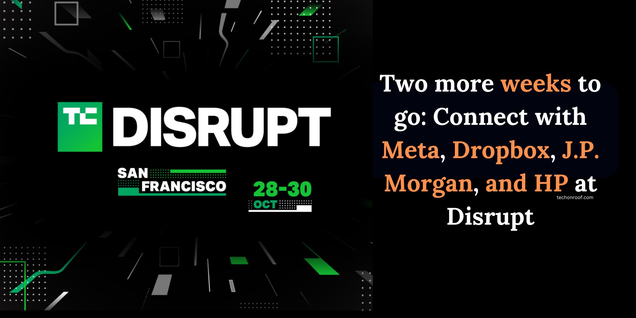 Two more weeks to go Connect with Meta, Dropbox, J.P. Morgan, and HP at Disrupt